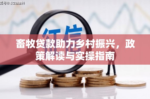 将军畜牧贷款助力乡村振兴，政策解读与实操指南