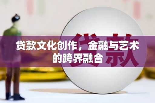 将军贷款文化创作，金融与艺术的跨界融合