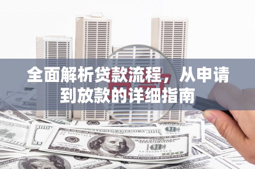 将军全面解析贷款流程，从申请到放款的详细指南