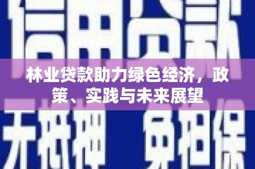 将军林业贷款助力绿色经济，政策、实践与未来展望