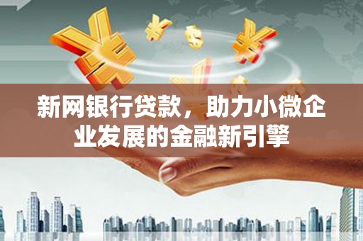 将军新网银行贷款，助力小微企业发展的金融新引擎