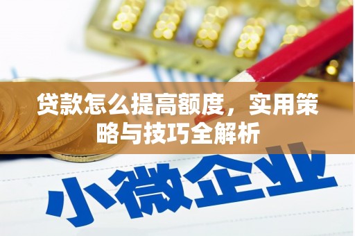 将军贷款怎么提高额度，实用策略与技巧全解析