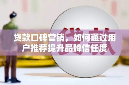 将军贷款口碑营销，如何通过用户推荐提升品牌信任度