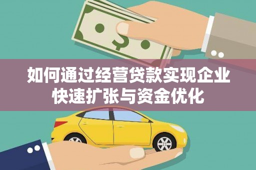 将军如何通过经营贷款实现企业快速扩张与资金优化