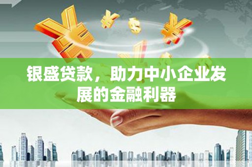 将军银盛贷款，助力中小企业发展的金融利器