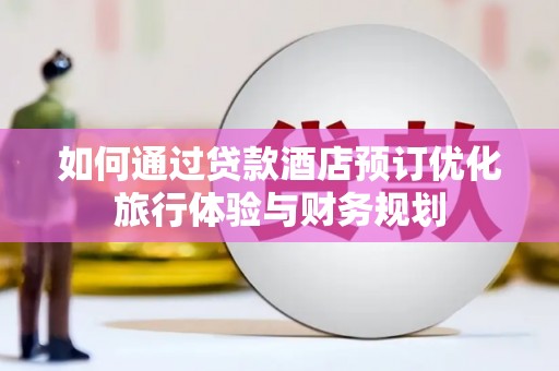 将军如何通过贷款酒店预订优化旅行体验与财务规划