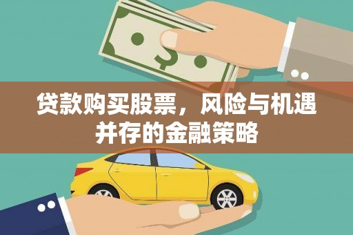 将军贷款购买股票，风险与机遇并存的金融策略
