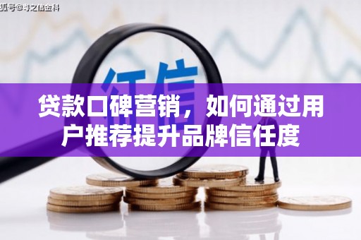 将军贷款口碑营销，如何通过用户推荐提升品牌信任度