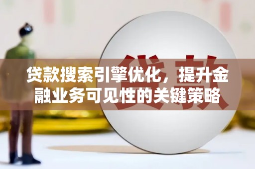 将军贷款搜索引擎优化，提升金融业务可见性的关键策略