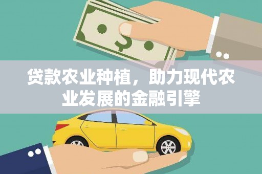 将军贷款农业种植，助力现代农业发展的金融引擎