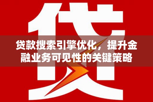 将军贷款搜索引擎优化，提升金融业务可见性的关键策略