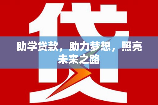 将军助学贷款，助力梦想，照亮未来之路