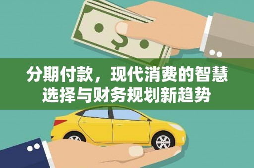 将军分期付款，现代消费的智慧选择与财务规划新趋势