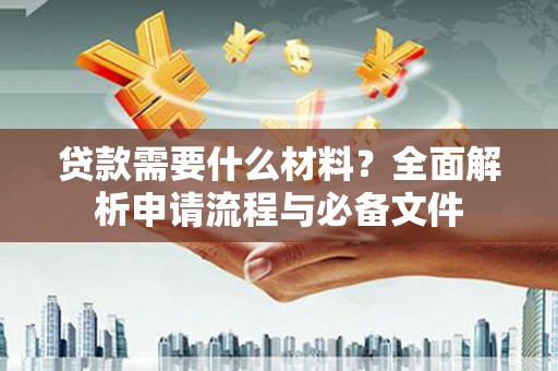 将军贷款需要什么材料？全面解析申请流程与必备文件