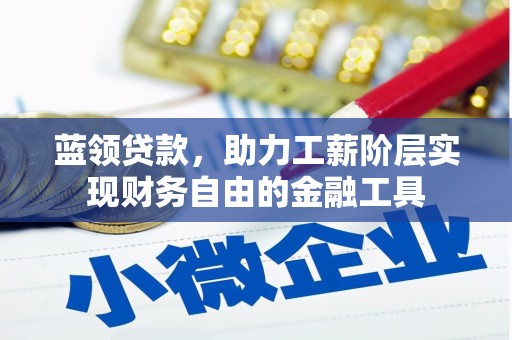 将军蓝领贷款，助力工薪阶层实现财务自由的金融工具