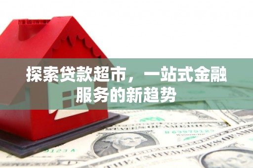 将军探索贷款超市，一站式金融服务的新趋势