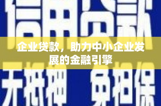 将军企业贷款，助力中小企业发展的金融引擎