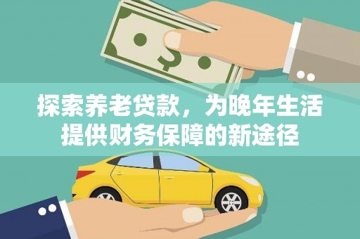 将军探索养老贷款，为晚年生活提供财务保障的新途径