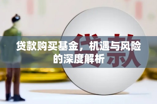 将军贷款购买基金，机遇与风险的深度解析