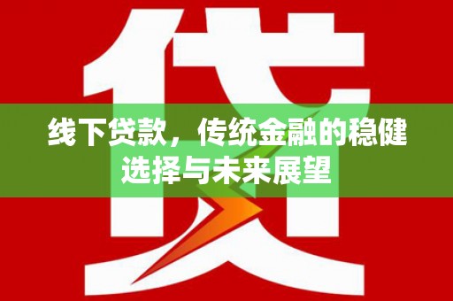 将军线下贷款，传统金融的稳健选择与未来展望