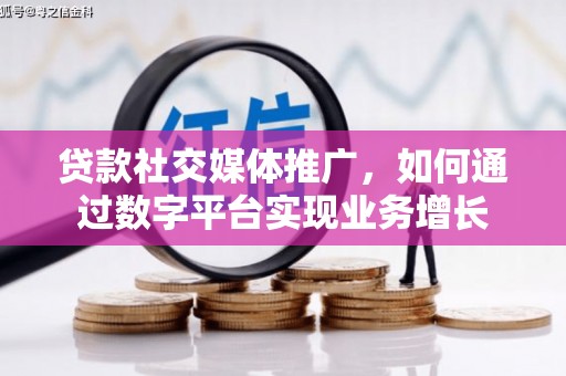 将军贷款社交媒体推广，如何通过数字平台实现业务增长