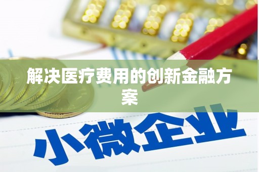 将军解决医疗费用的创新金融方案
