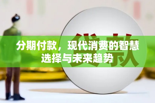 将军分期付款，现代消费的智慧选择与未来趋势