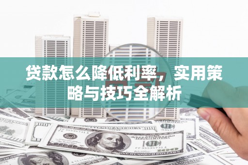 将军贷款怎么降低利率，实用策略与技巧全解析
