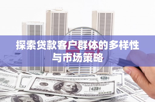 将军探索贷款客户群体的多样性与市场策略