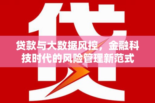 将军贷款与大数据风控，金融科技时代的风险管理新范式