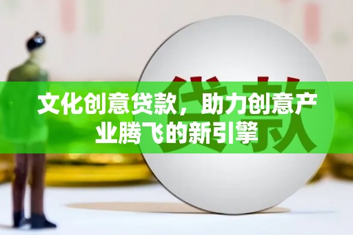 将军文化创意贷款，助力创意产业腾飞的新引擎
