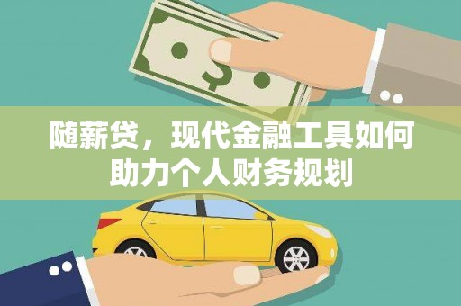将军随薪贷，现代金融工具如何助力个人财务规划