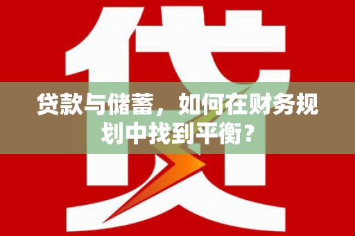将军贷款与储蓄，如何在财务规划中找到平衡？