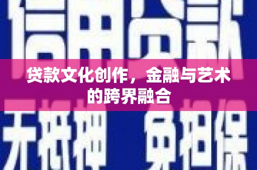 将军贷款文化创作，金融与艺术的跨界融合