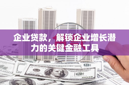 将军企业贷款，解锁企业增长潜力的关键金融工具