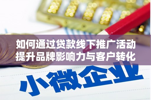 将军如何通过贷款线下推广活动提升品牌影响力与客户转化率
