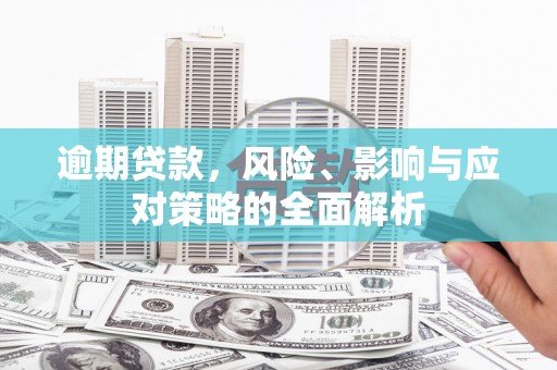 将军逾期贷款，风险、影响与应对策略的全面解析