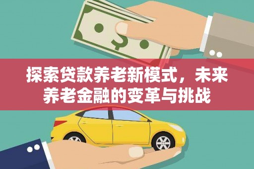 将军探索贷款养老新模式，未来养老金融的变革与挑战