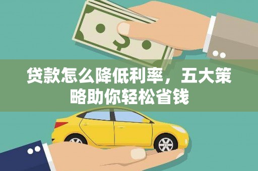 将军贷款怎么降低利率，五大策略助你轻松省钱