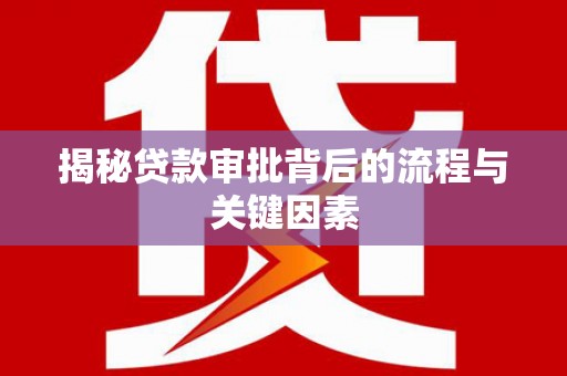 将军揭秘贷款审批背后的流程与关键因素