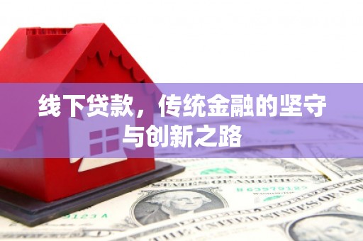 将军线下贷款，传统金融的坚守与创新之路