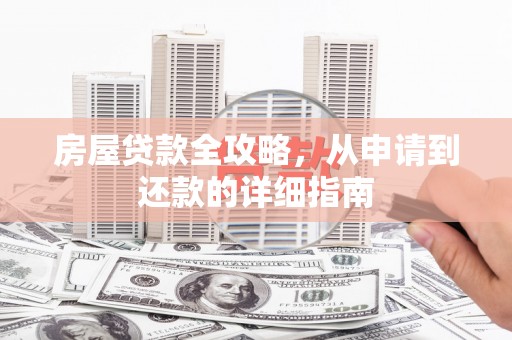 将军房屋贷款全攻略，从申请到还款的详细指南