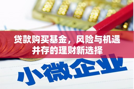 将军贷款购买基金，风险与机遇并存的理财新选择