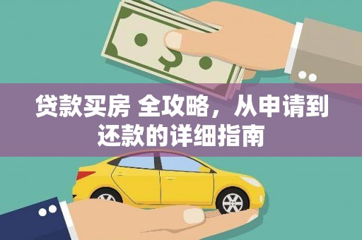 将军贷款买房 全攻略，从申请到还款的详细指南