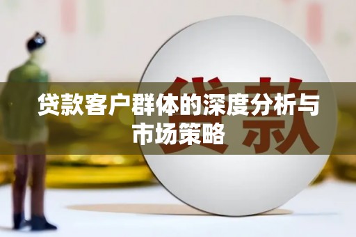 将军贷款客户群体的深度分析与市场策略