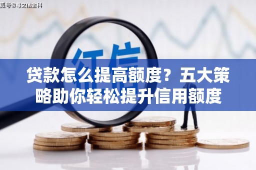 将军贷款怎么提高额度？五大策略助你轻松提升信用额度