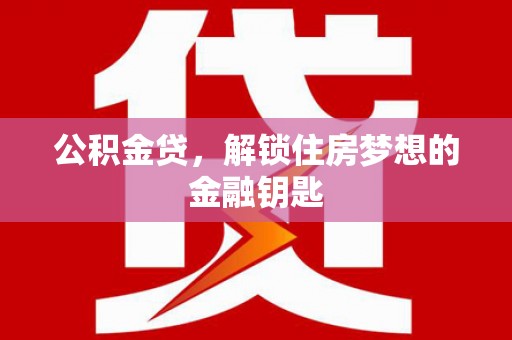 将军公积金贷，解锁住房梦想的金融钥匙