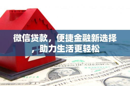 将军微信贷款，便捷金融新选择，助力生活更轻松