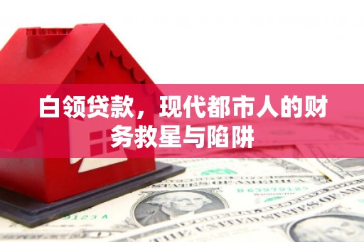 将军白领贷款，现代都市人的财务救星与陷阱