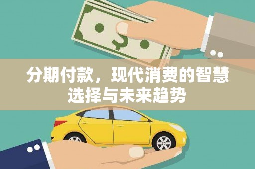 将军分期付款，现代消费的智慧选择与未来趋势
